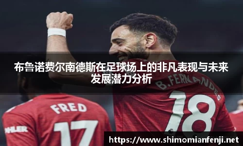 布鲁诺费尔南德斯在足球场上的非凡表现与未来发展潜力分析